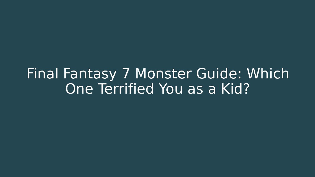 Final Fantasy 7 Monster Guide: Which One Terrified You as a Kid?