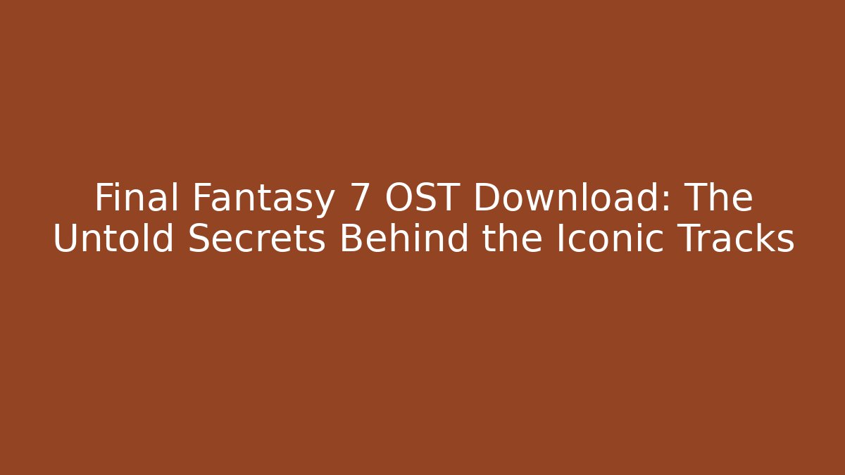Final Fantasy 7 OST Download: The Untold Secrets Behind the Iconic Tracks