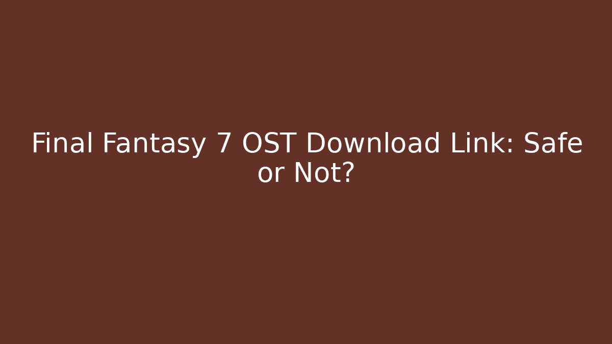 Final Fantasy 7 OST Download Link: Safe or Not?