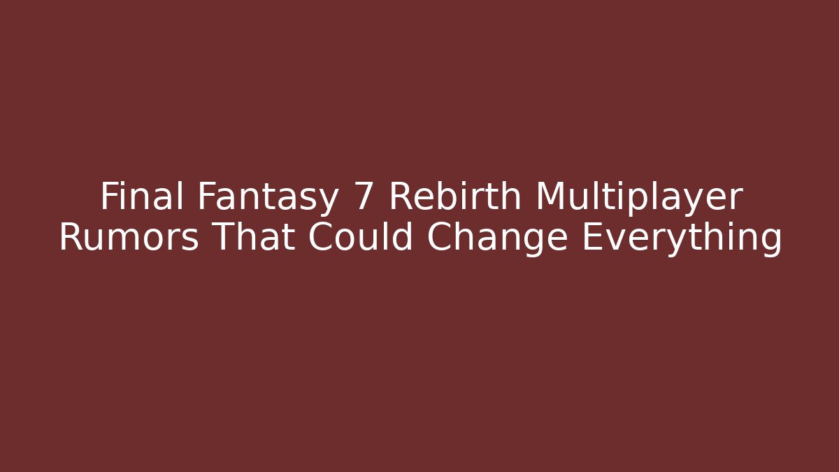 Final Fantasy 7 Rebirth Multiplayer Rumors That Could Change Everything