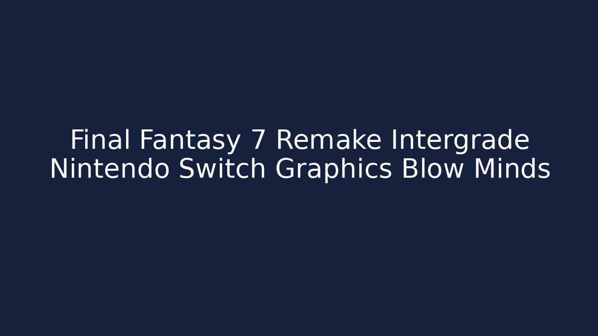Final Fantasy 7 Remake Intergrade Nintendo Switch Graphics Blow Minds - Felix Cat Insurance