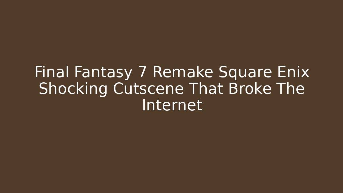 Final Fantasy 7 Remake Square Enix Shocking Cutscene That Broke The Internet