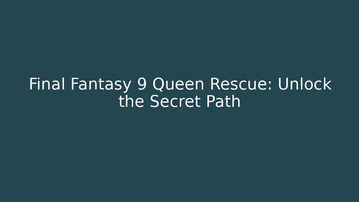 Final Fantasy 9 Queen Rescue: Unlock the Secret Path