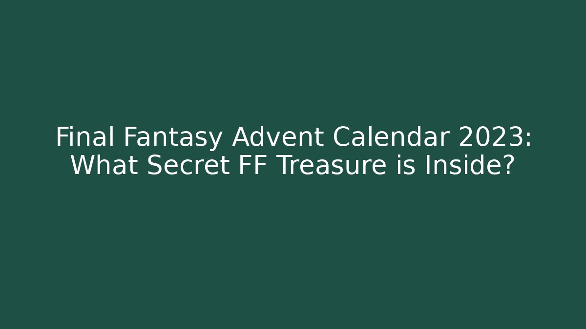 Final Fantasy Advent Calendar 2023: What Secret FF Treasure is Inside?