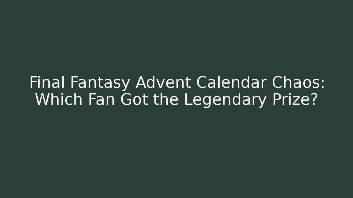 Final Fantasy Advent Calendar Chaos: Which Fan Got the Legendary Prize?
