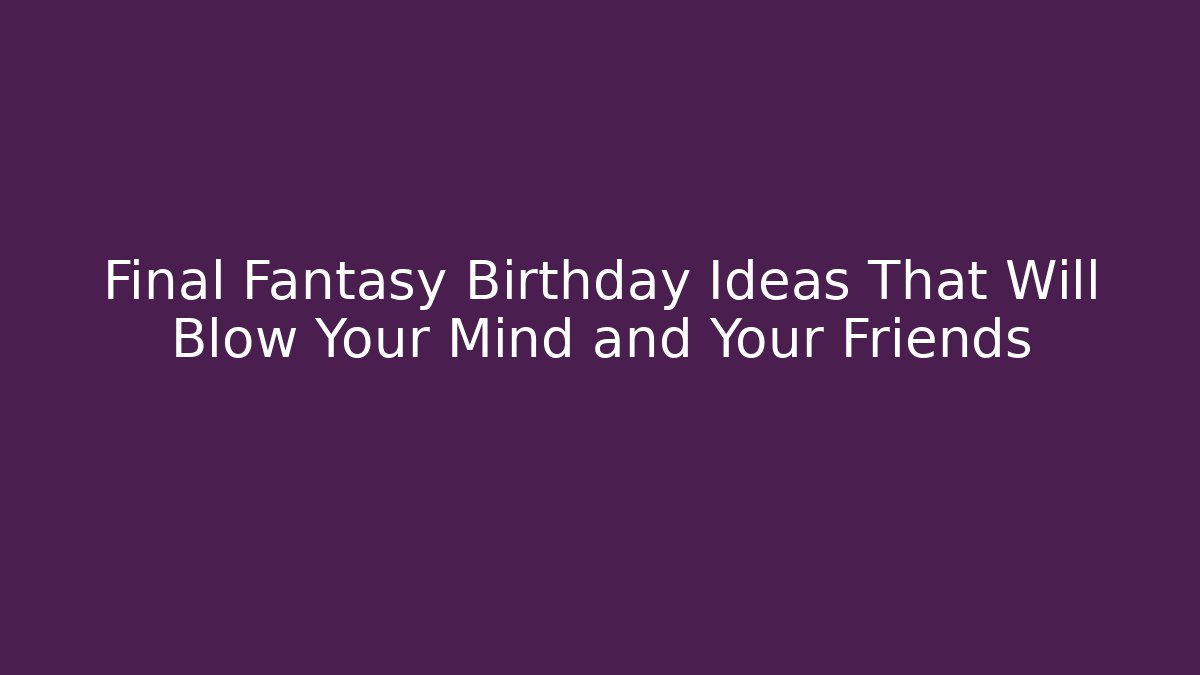 Final Fantasy Birthday Ideas That Will Blow Your Mind and Your Friends - Felix Cat Insurance