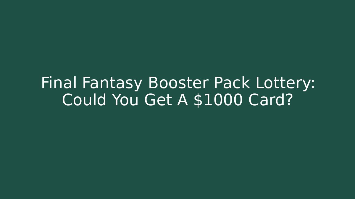 Final Fantasy Booster Pack Lottery: Could You Get A $1000 Card? - Felix Cat Insurance