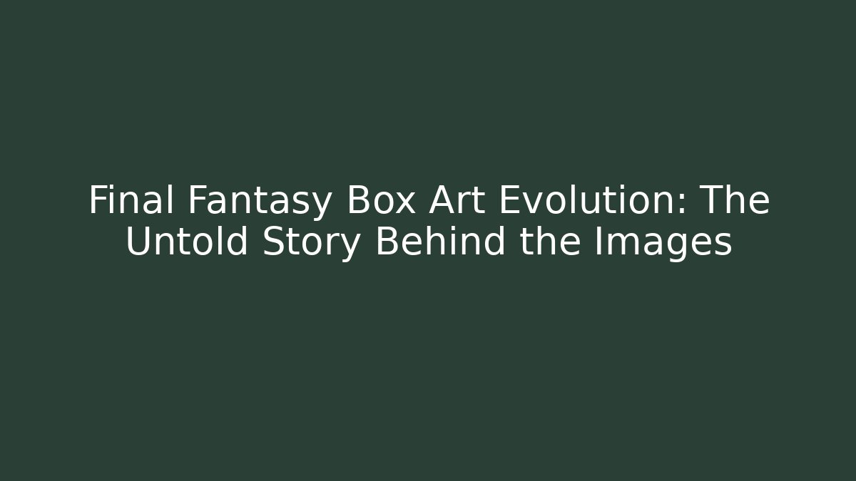 Final Fantasy Box Art Evolution: The Untold Story Behind the Images
