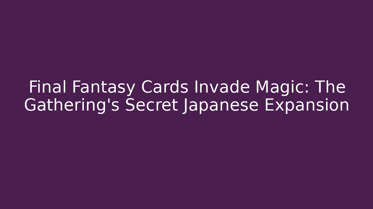 Final Fantasy Cards Invade Magic: The Gathering's Secret Japanese Expansion