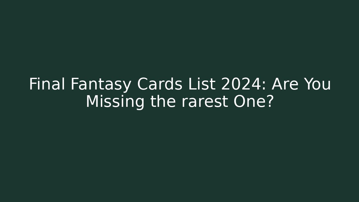 Final Fantasy Cards List 2024: Are You Missing the rarest One?