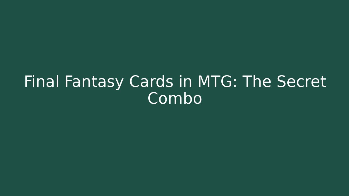 Final Fantasy Cards in MTG: The Secret Combo