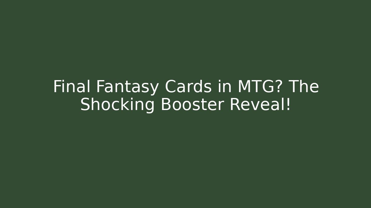 Final Fantasy Cards in MTG? The Shocking Booster Reveal!