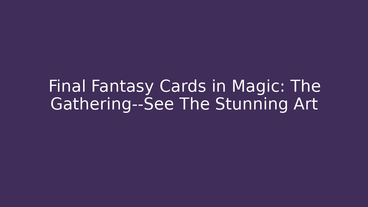 Final Fantasy Cards in Magic: The Gathering—See The Stunning Art