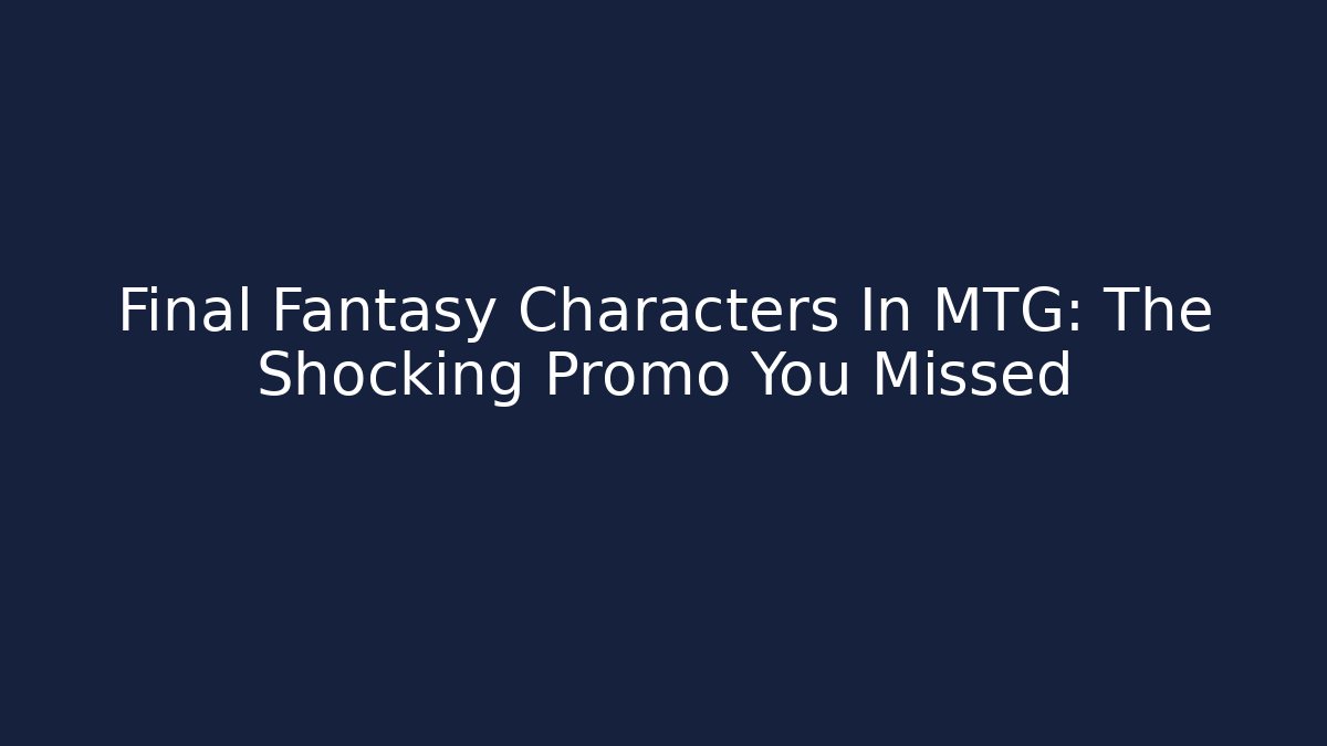 Final Fantasy Characters In MTG: The Shocking Promo You Missed