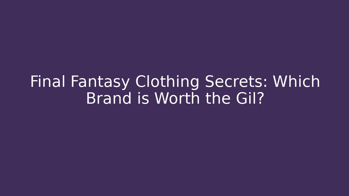Final Fantasy Clothing Secrets: Which Brand is Worth the Gil?