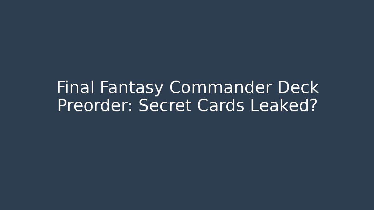 Final Fantasy Commander Deck Preorder: Secret Cards Leaked? - Felix Cat Insurance