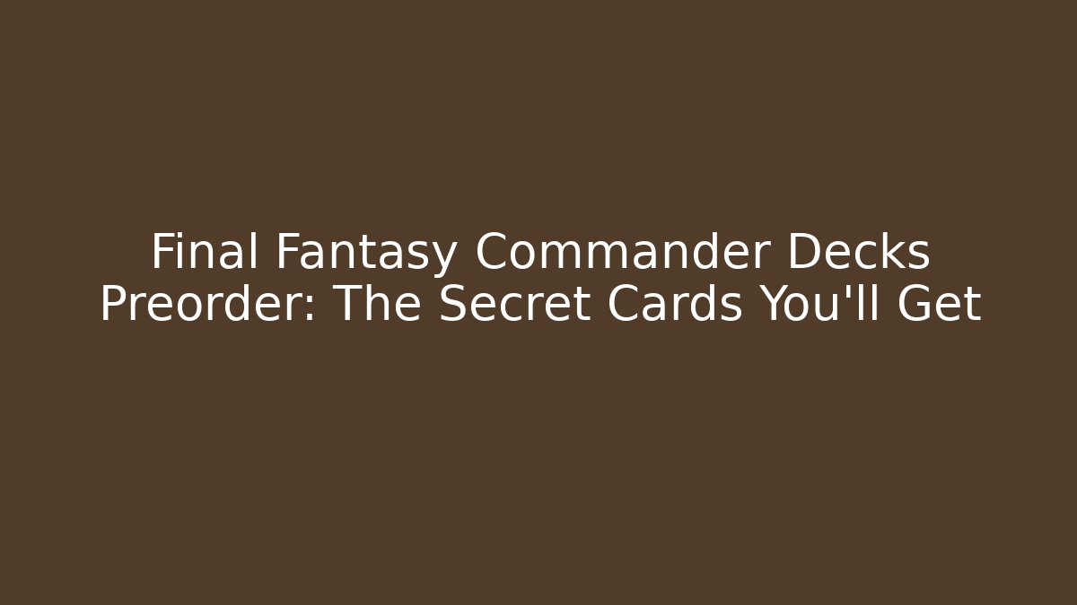 Final Fantasy Commander Decks Preorder: The Secret Cards You’ll Get