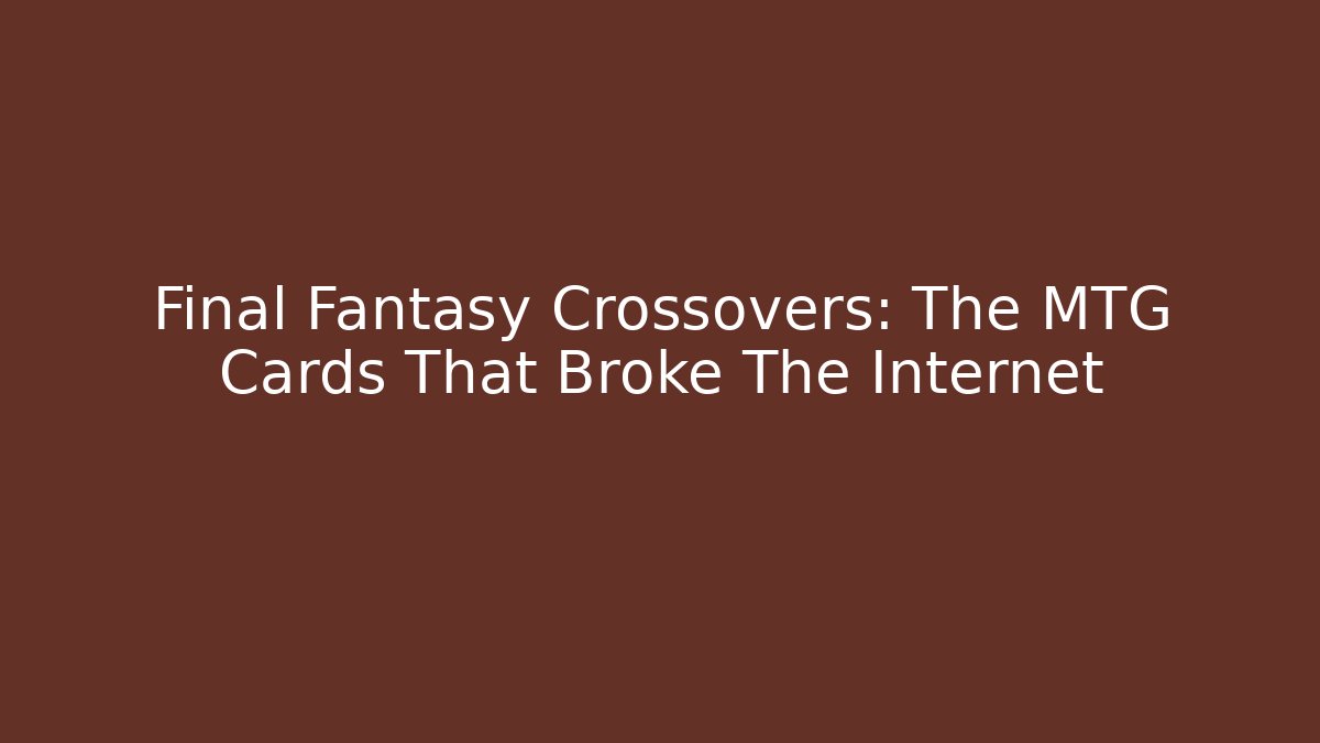 Final Fantasy Crossovers: The MTG Cards That Broke The Internet