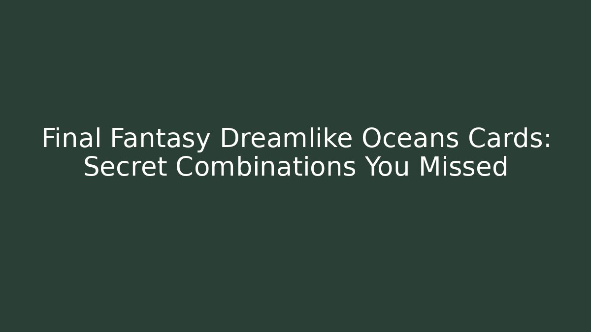 Final Fantasy Dreamlike Oceans Cards: Secret Combinations You Missed