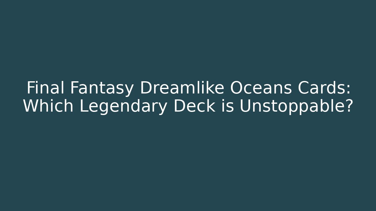 Final Fantasy Dreamlike Oceans Cards: Which Legendary Deck is Unstoppable? - Felix Cat Insurance