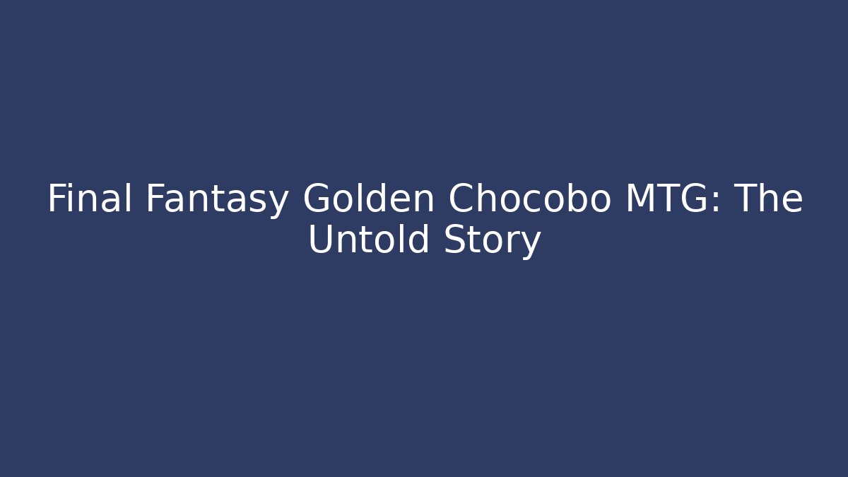 Final Fantasy Golden Chocobo MTG: The Untold Story