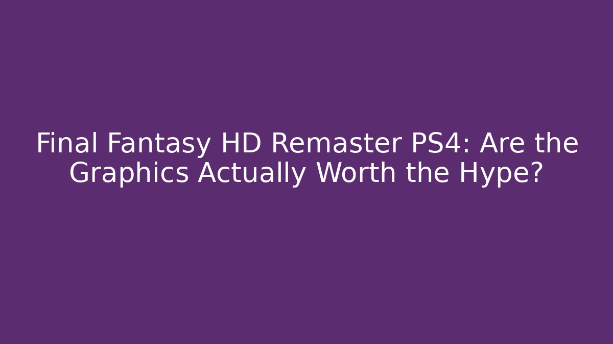 Final Fantasy HD Remaster PS4: Are the Graphics Actually Worth the Hype?