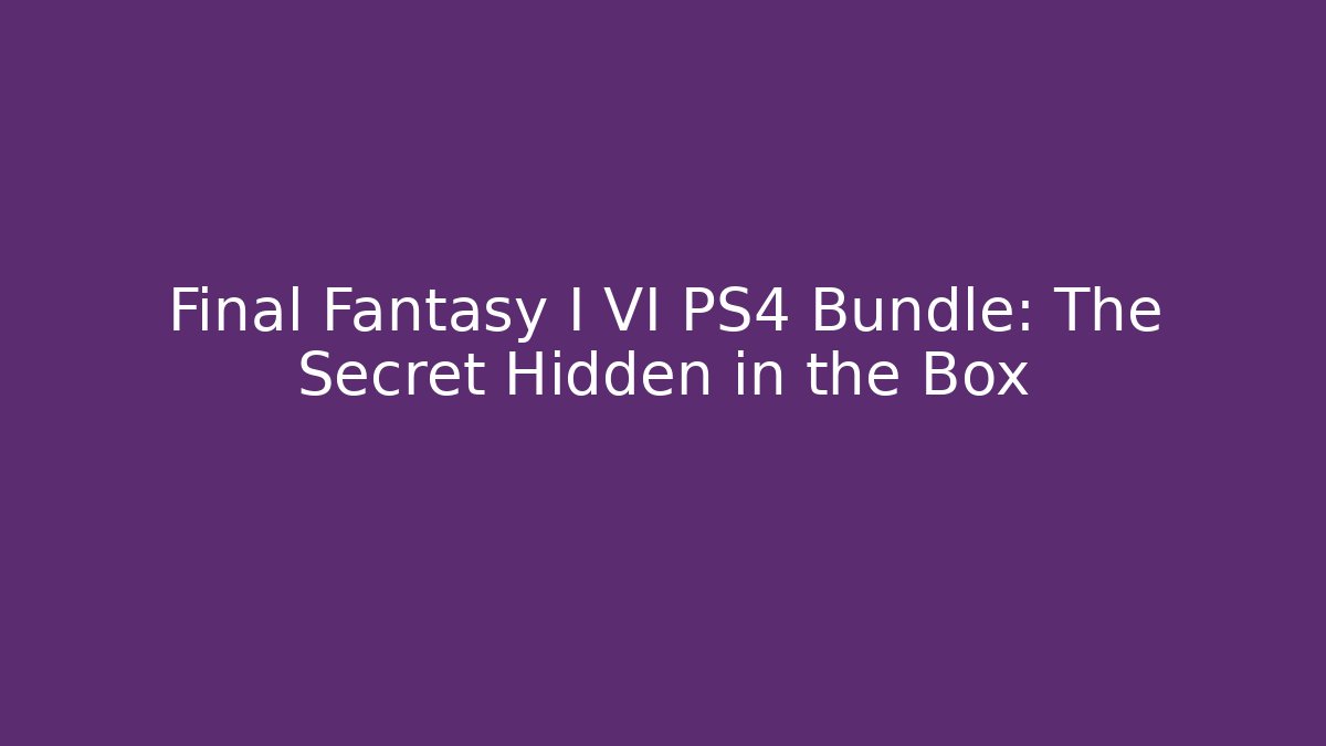 Final Fantasy I VI PS4 Bundle: The Secret Hidden in the Box