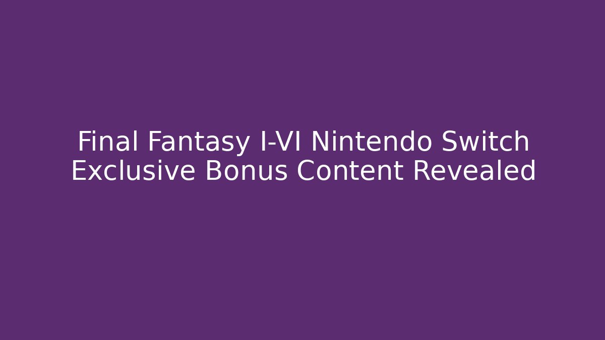 Final Fantasy I-VI Nintendo Switch Exclusive Bonus Content Revealed