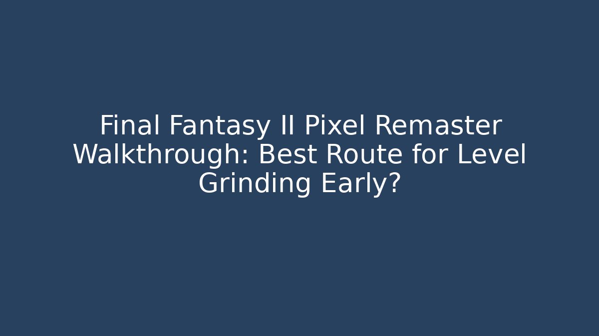 Final Fantasy II Pixel Remaster Walkthrough: Best Route for Level Grinding Early?