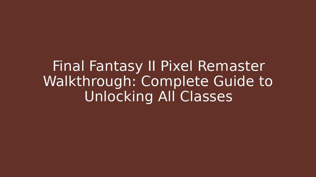 Final Fantasy II Pixel Remaster Walkthrough: Complete Guide to Unlocking All Classes - Felix Cat Insurance