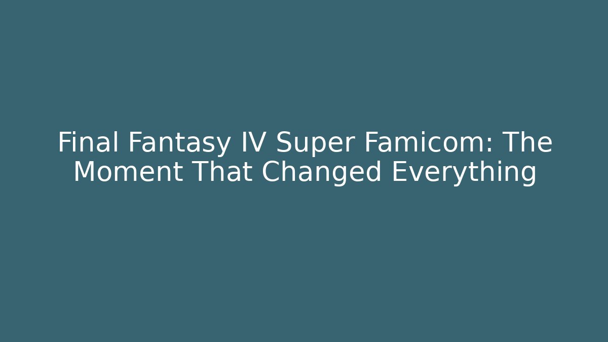Final Fantasy IV Super Famicom: The Moment That Changed Everything