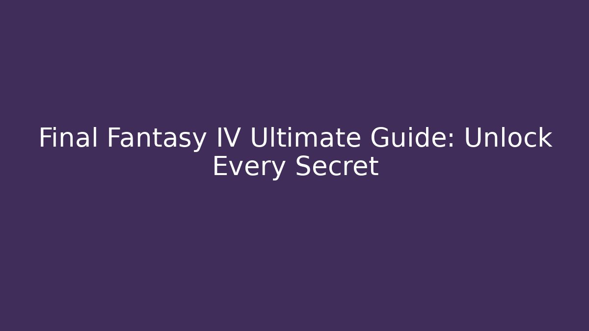 Final Fantasy IV Ultimate Guide: Unlock Every Secret