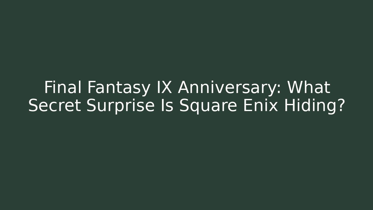 Final Fantasy IX Anniversary: What Secret Surprise Is Square Enix Hiding?