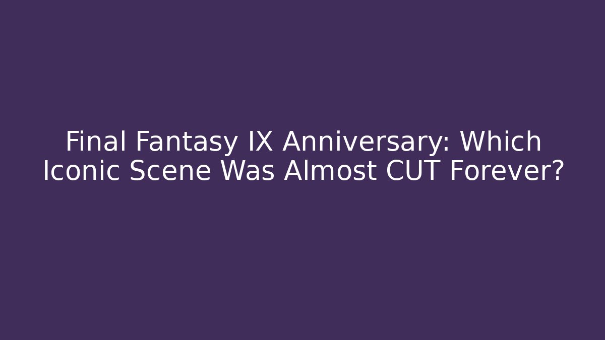 Final Fantasy IX Anniversary: Which Iconic Scene Was Almost CUT Forever?