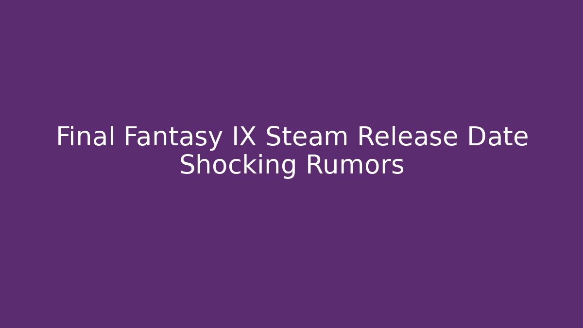 Final Fantasy IX Steam Release Date Shocking Rumors