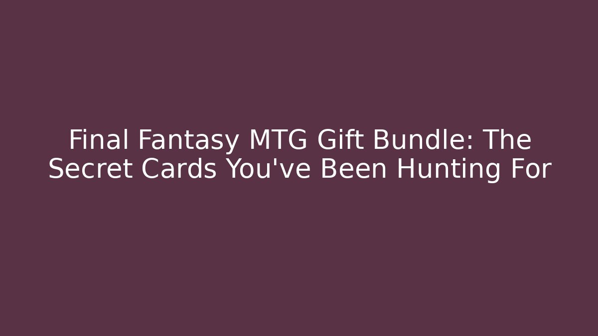 Final Fantasy MTG Gift Bundle: The Secret Cards You've Been Hunting For - Felix Cat Insurance