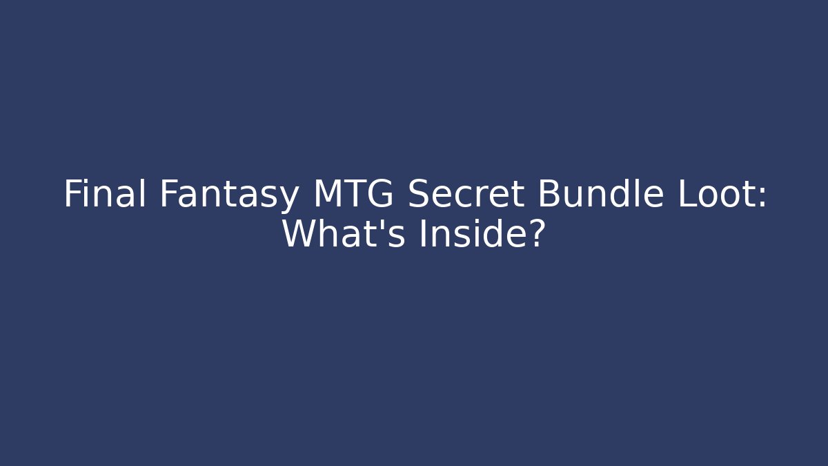 Final Fantasy MTG Secret Bundle Loot: What’s Inside?
