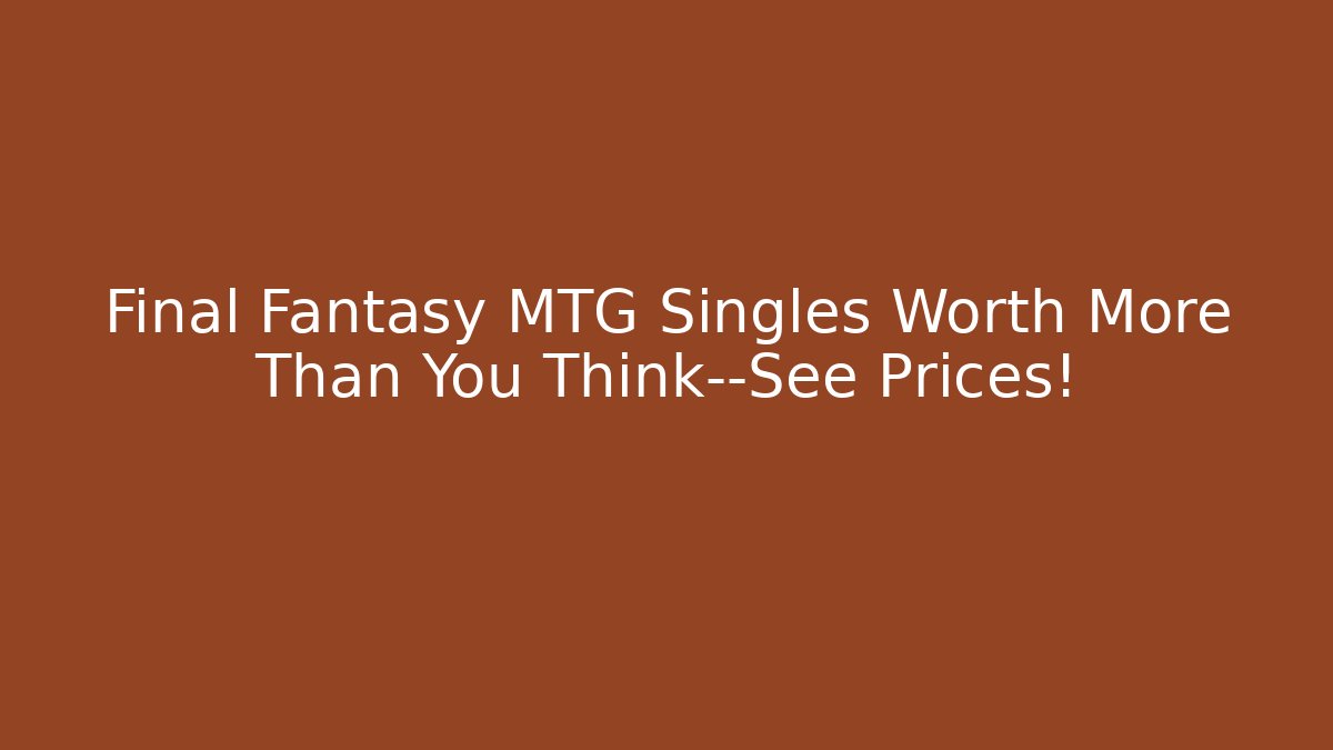 Final Fantasy MTG Singles Worth More Than You Think—See Prices!