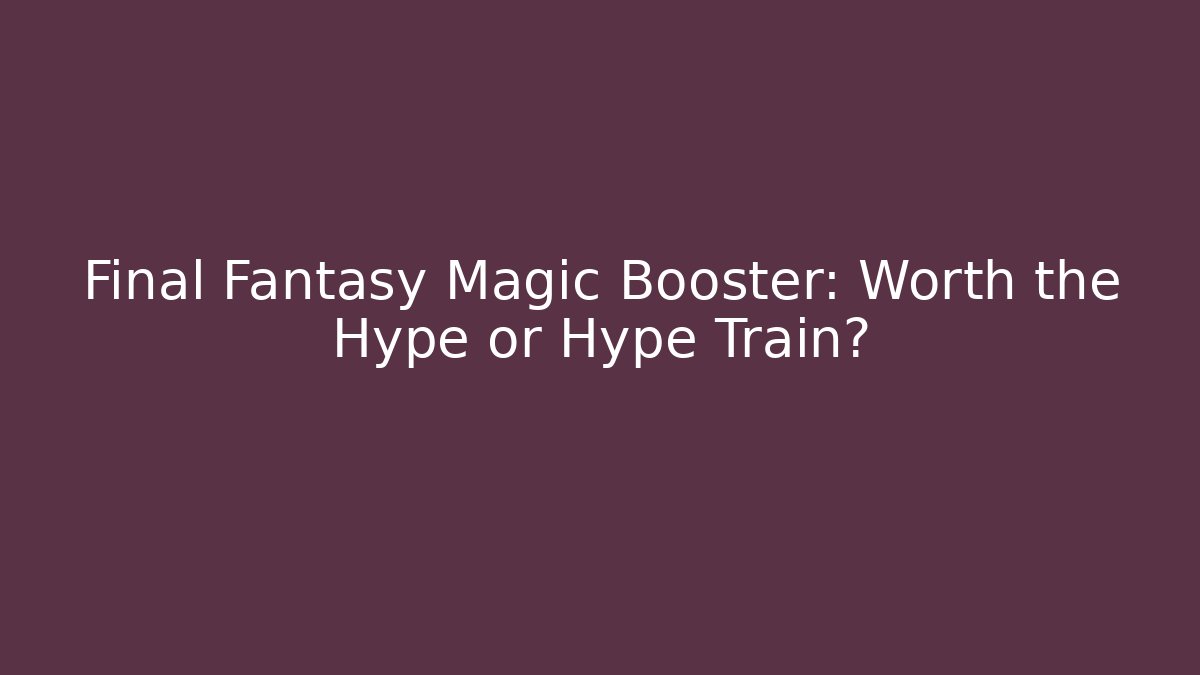 Final Fantasy Magic Booster: Worth the Hype or Hype Train?