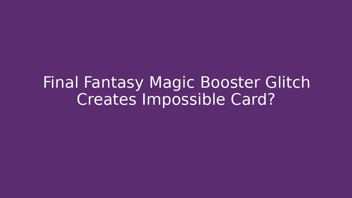 Final Fantasy Magic Booster Glitch Creates Impossible Card? - Felix Cat Insurance