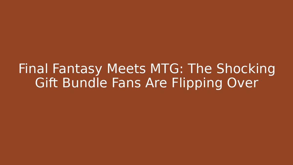 Final Fantasy Meets MTG: The Shocking Gift Bundle Fans Are Flipping Over