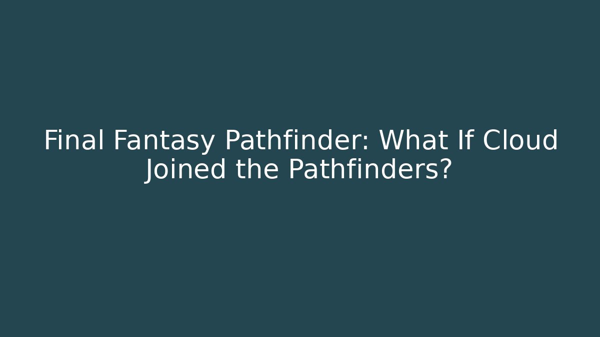 Final Fantasy Pathfinder: What If Cloud Joined the Pathfinders?