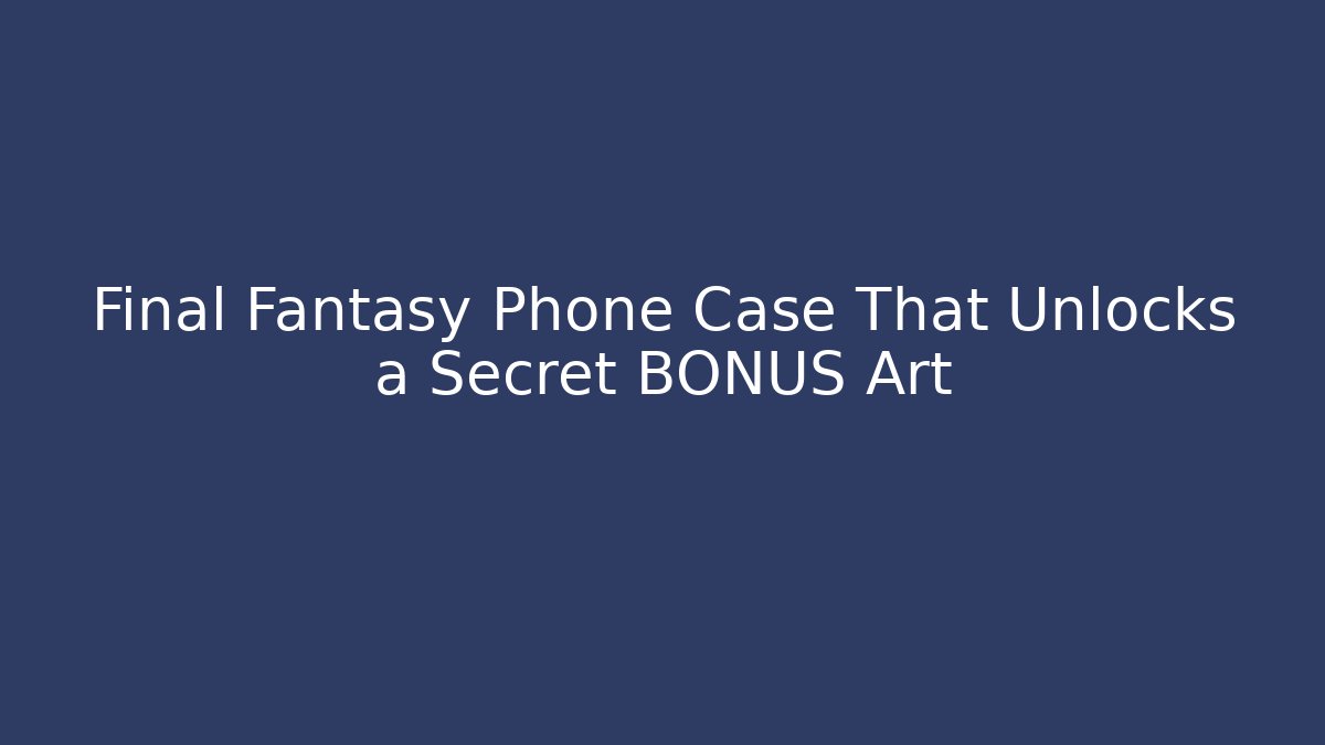 Final Fantasy Phone Case That Unlocks a Secret BONUS Art