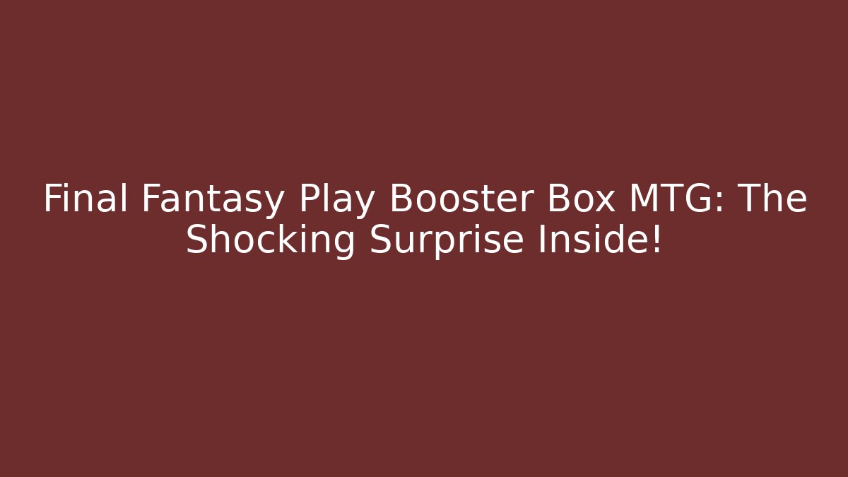 Final Fantasy Play Booster Box MTG: The Shocking Surprise Inside! - Felix Cat Insurance