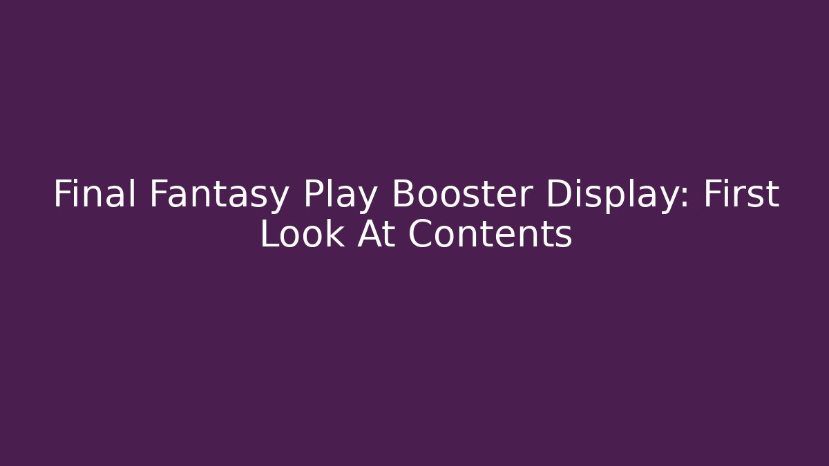 Final Fantasy Play Booster Display: First Look At Contents