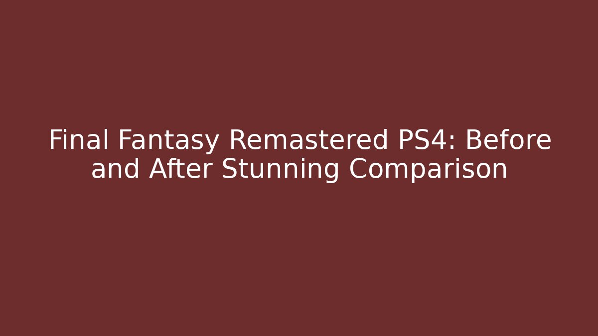 Final Fantasy Remastered PS4: Before and After Stunning Comparison