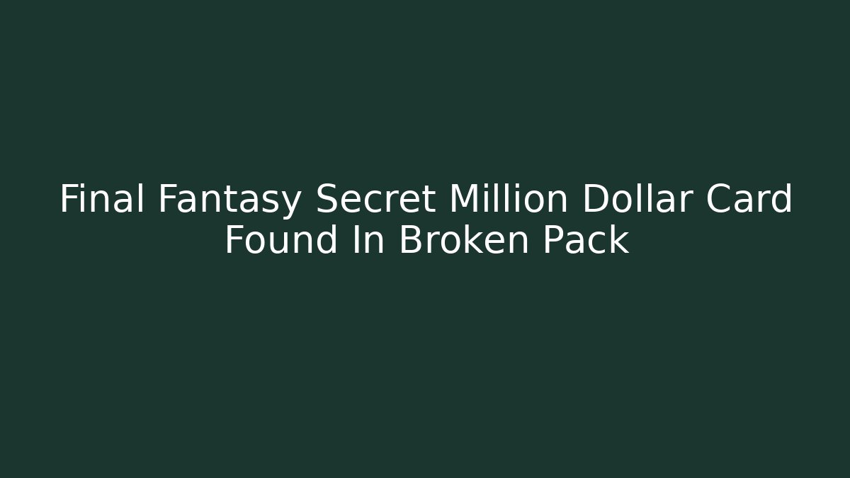 Final Fantasy Secret Million Dollar Card Found In Broken Pack - Felix Cat Insurance