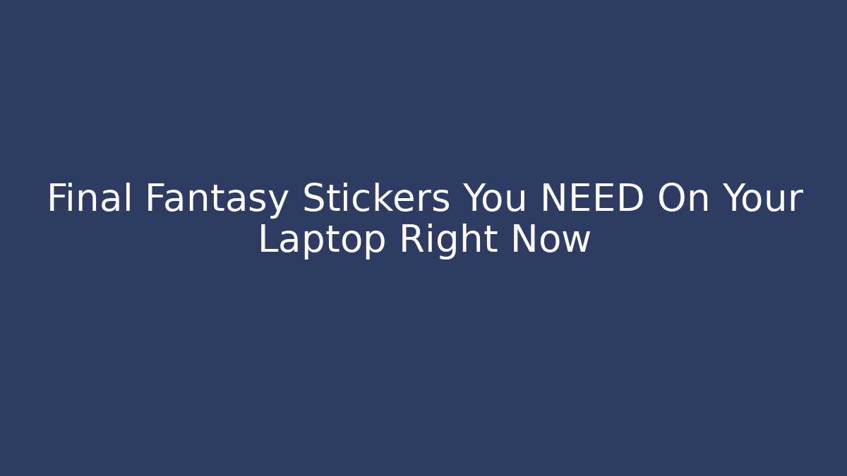 Final Fantasy Stickers You NEED On Your Laptop Right Now