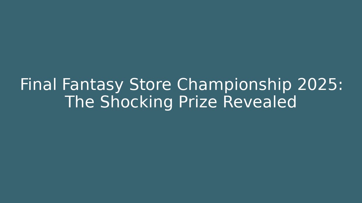 Final Fantasy Store Championship 2025: The Shocking Prize Revealed