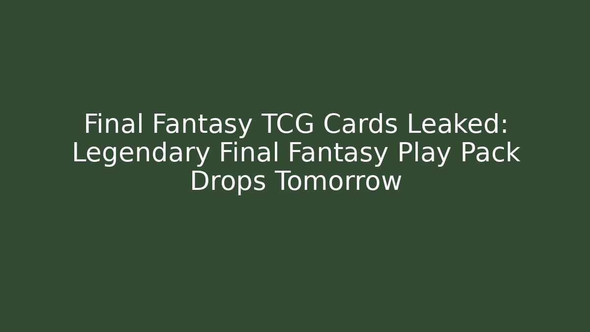 Final Fantasy TCG Cards Leaked: Legendary Final Fantasy Play Pack Drops Tomorrow - Felix Cat Insurance